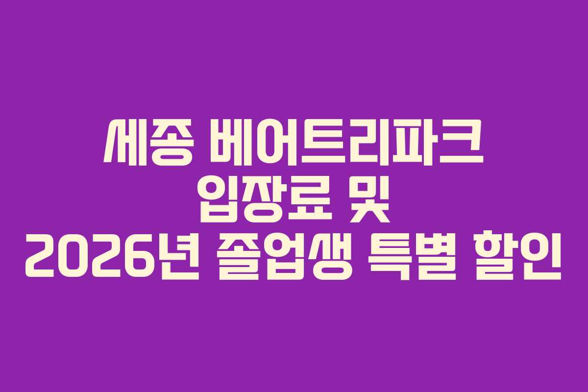 세종 베어트리파크 입장료 및 2026년 졸업생 특별 할인