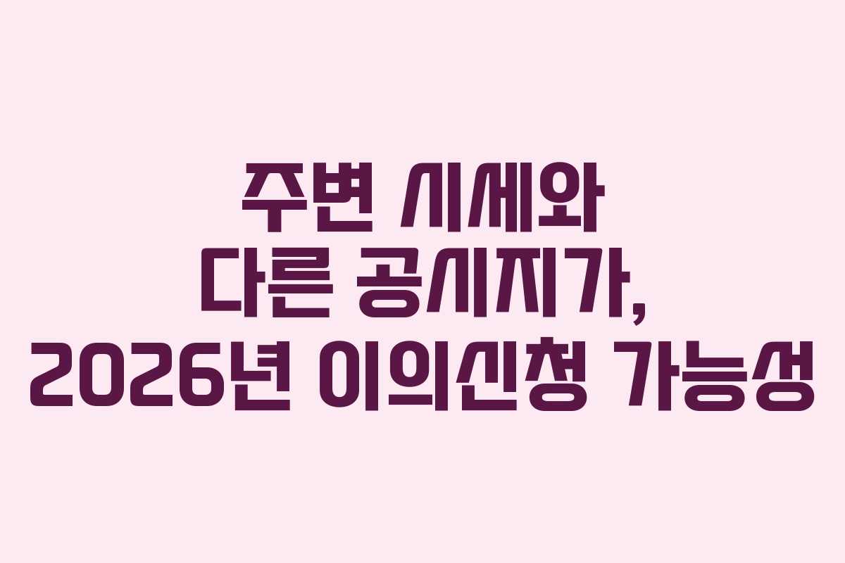주변 시세와 다른 공시지가, 2026년 이의신청 가능성