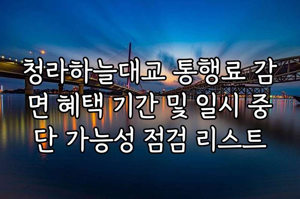 청라하늘대교 통행료 감면 혜택 기간 및 일시 중단 가능성 점검 리스트