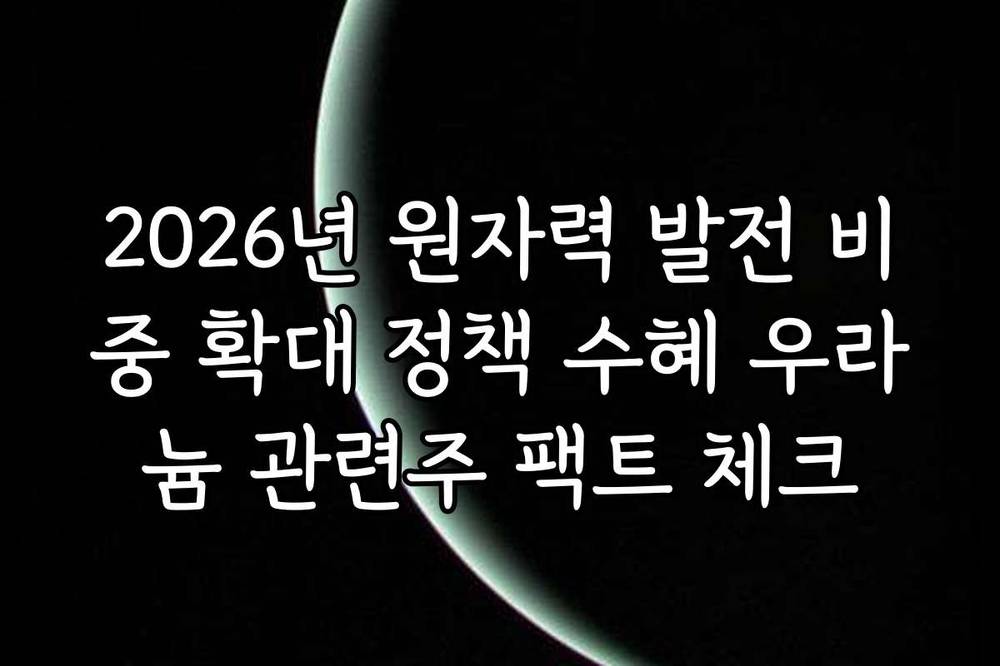2026년 원자력 발전 비중 확대 정책 수혜 우라늄 관련주 팩트 체크