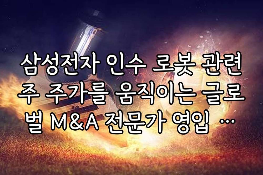 삼성전자 인수 로봇 관련주 주가를 움직이는 글로벌 M&A 전문가 영입 소식