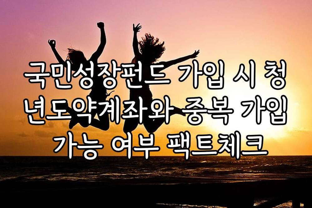 국민성장펀드 가입 시 청년도약계좌와 중복 가입 가능 여부 팩트체크