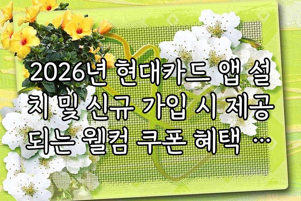 2026년 현대카드 앱 설치 및 신규 가입 시 제공되는 웰컴 쿠폰 혜택 정리