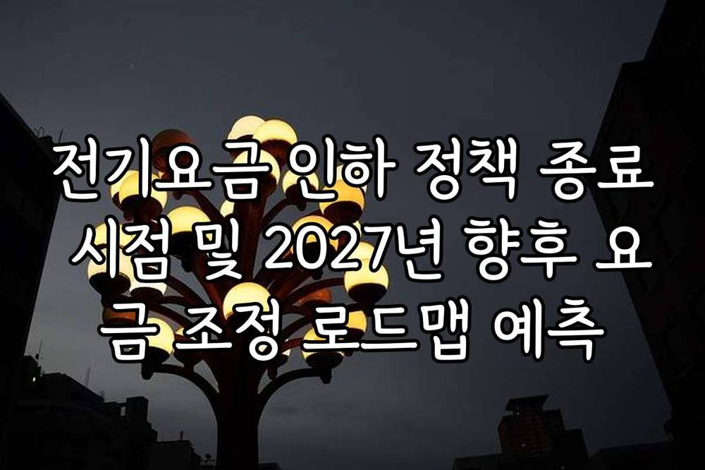 전기요금 인하 정책 종료 시점 및 2027년 향후 요금 조정 로드맵 예측