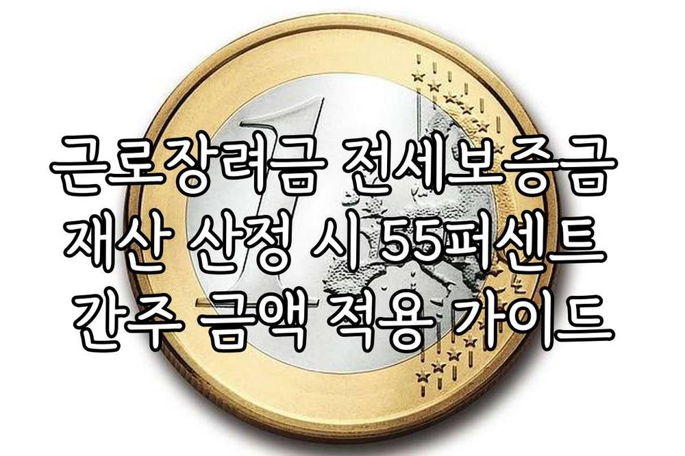 근로장려금 전세보증금 재산 산정 시 55퍼센트 간주 금액 적용 가이드