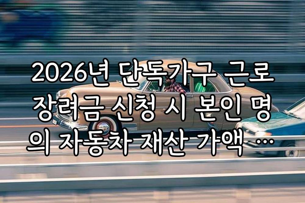 2026년 단독가구 근로장려금 신청 시 본인 명의 자동차 재산 가액 확인