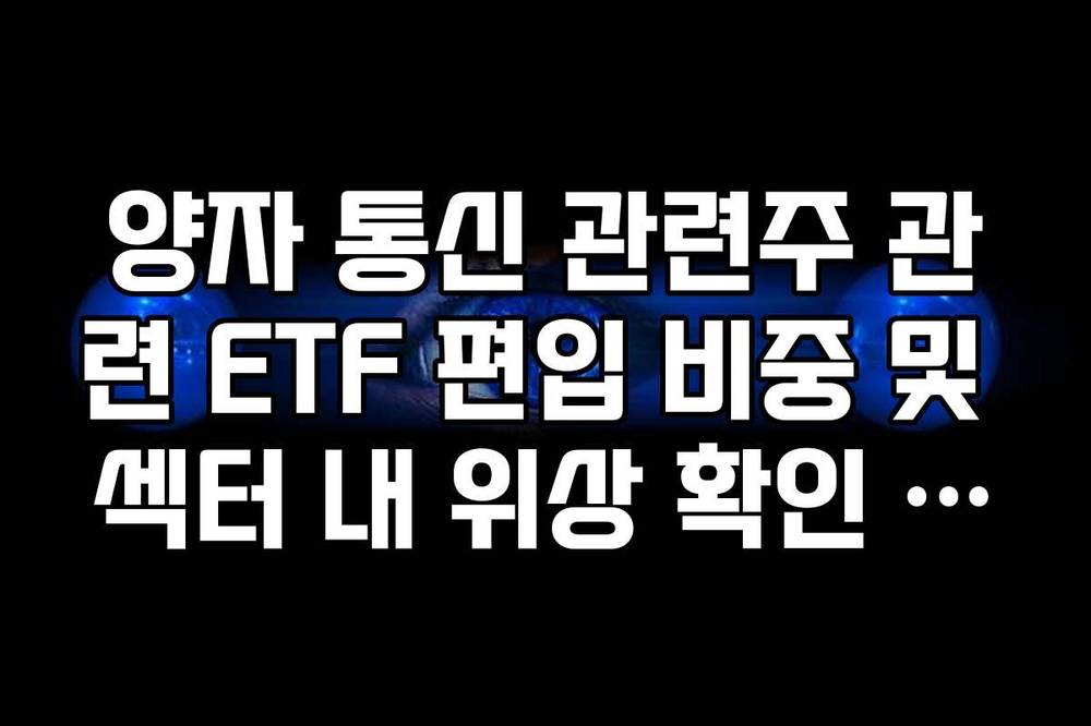양자 통신 관련주 관련 ETF 편입 비중 및 섹터 내 위상 확인 가이드