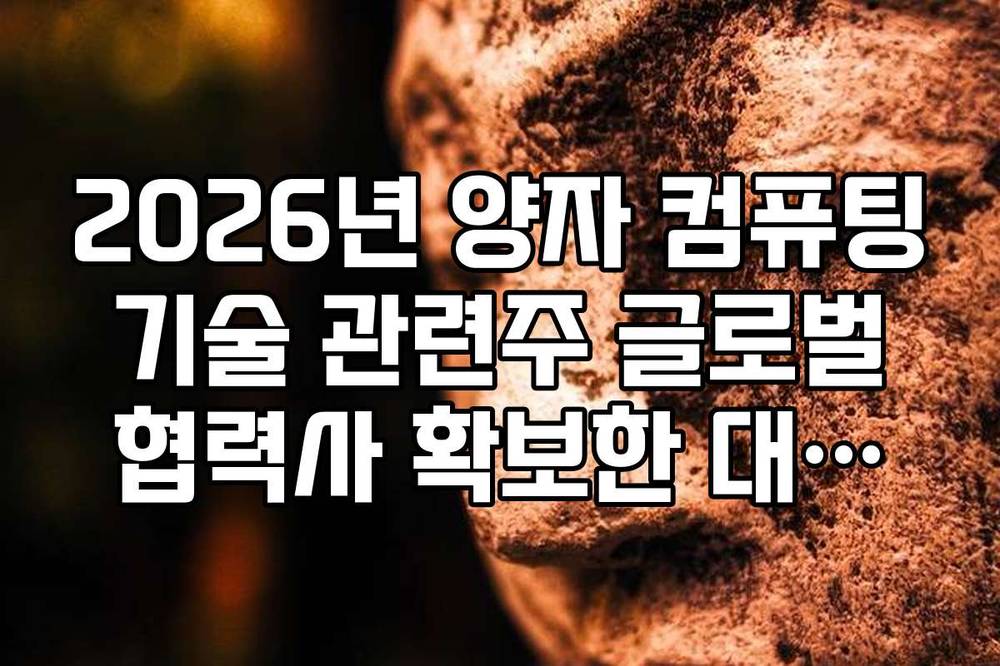 2026년 양자 컴퓨팅 기술 관련주 글로벌 협력사 확보한 대장주 분석