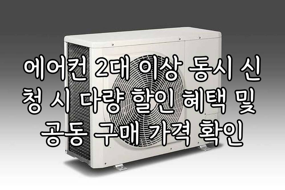 에어컨 2대 이상 동시 신청 시 다량 할인 혜택 및 공동 구매 가격 확인