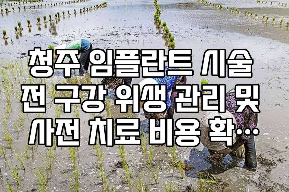 청주 임플란트 시술 전 구강 위생 관리 및 사전 치료 비용 확인법