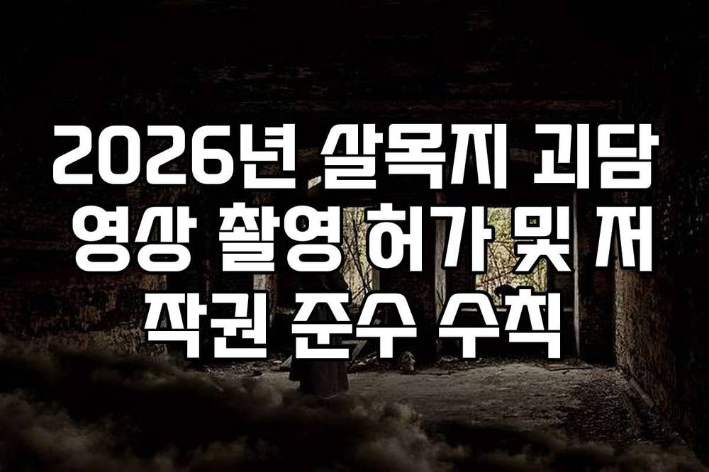 2026년 살목지 괴담 영상 촬영 허가 및 저작권 준수 수칙