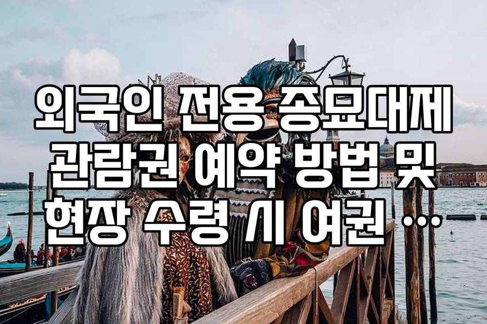 외국인 전용 종묘대제 관람권 예약 방법 및 현장 수령 시 여권 지참 필수 이유