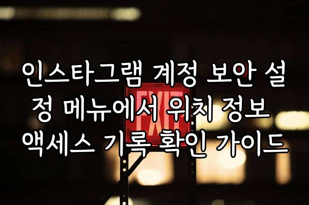 인스타그램 계정 보안 설정 메뉴에서 위치 정보 액세스 기록 확인 가이드