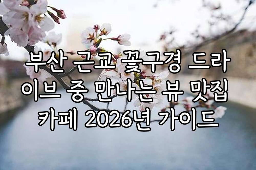 부산 근교 꽃구경 드라이브 중 만나는 뷰 맛집 카페 2026년 가이드
