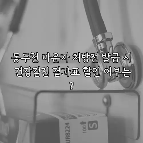 동두천 마운자 처방전 발급 시 건강검진 결과표 할인 여부는?