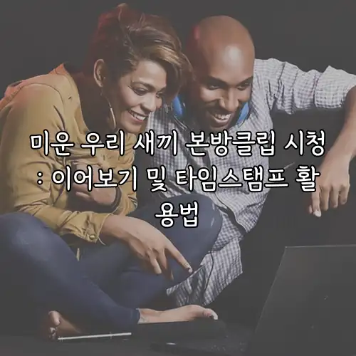 미운 우리 새끼 본방클립 시청: 이어보기 및 타임스탬프 활용법