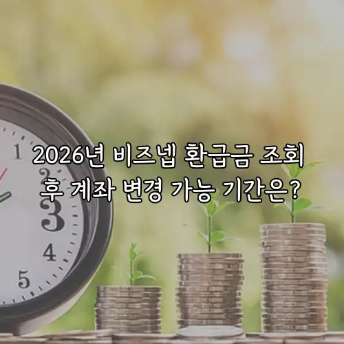 2026년 비즈넵 환급금 조회 후 계좌 변경 가능 기간은?