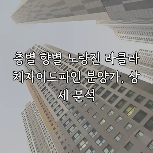 층별 향별 노량진 라클라체자이드파인 분양가, 상세 분석