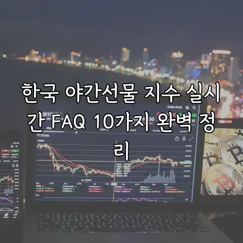 한국 야간선물 지수 실시간 FAQ 10가지 완벽 정리