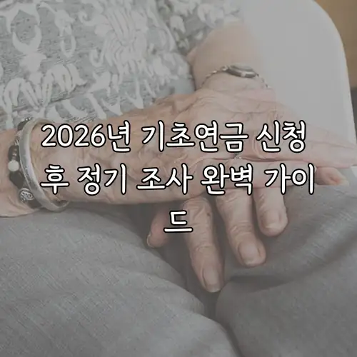 2026년 기초연금 신청 후 정기 조사 완벽 가이드