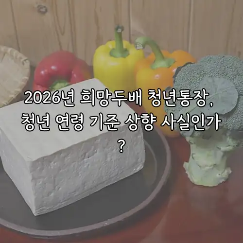 2026년 희망두배 청년통장, 청년 연령 기준 상향 사실인가?