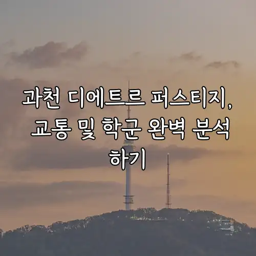 과천 디에트르 퍼스티지, 교통 및 학군 완벽 분석하기
