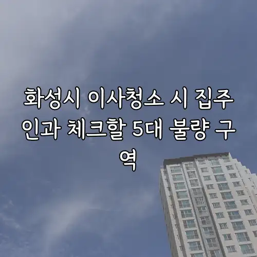 화성시 이사청소 시 집주인과 체크할 5대 불량 구역