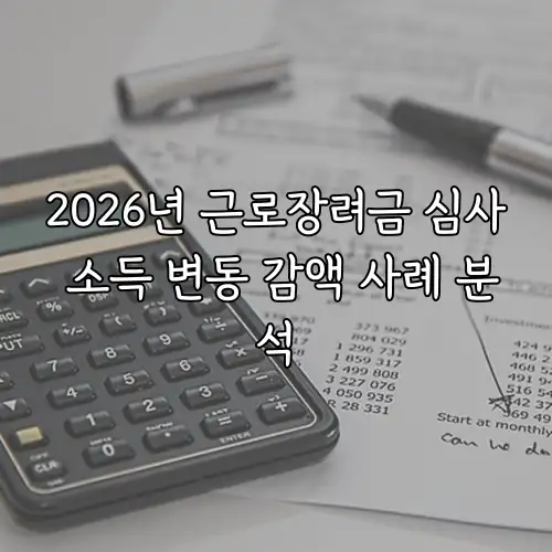 2026년 근로장려금 심사 소득 변동 감액 사례 분석