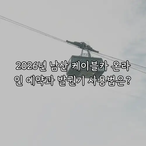 2026년 남산 케이블카 온라인 예약과 발권기 사용법은?