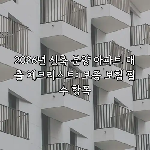 2026년 신축 분양 아파트 대출 체크리스트: 보증 보험 필수 항목