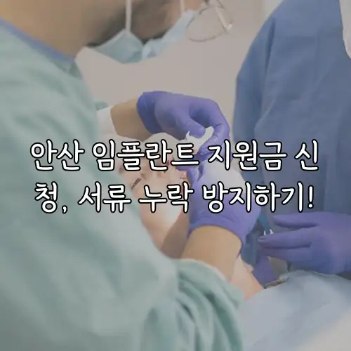 안산 임플란트 지원금 신청, 서류 누락 방지하기!