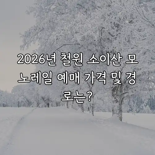 2026년 철원 소이산 모노레일 예매 가격 및 경로는?
