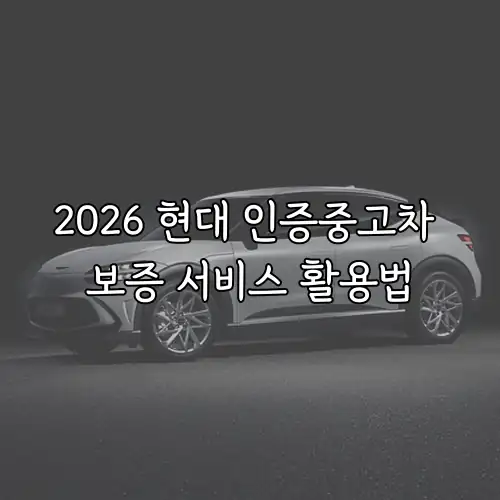 2026 현대 인증중고차 보증 서비스 활용법