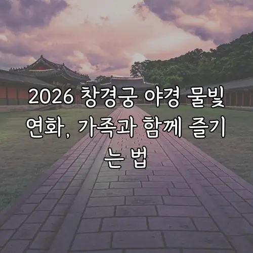 2026 창경궁 야경 물빛연화, 가족과 함께 즐기는 법