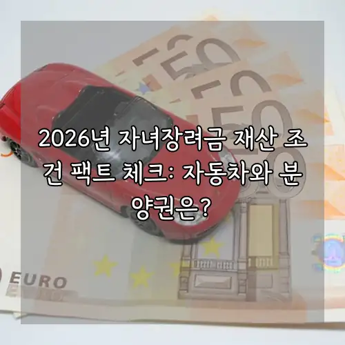2026년 자녀장려금 재산 조건 팩트 체크: 자동차와 분양권은?