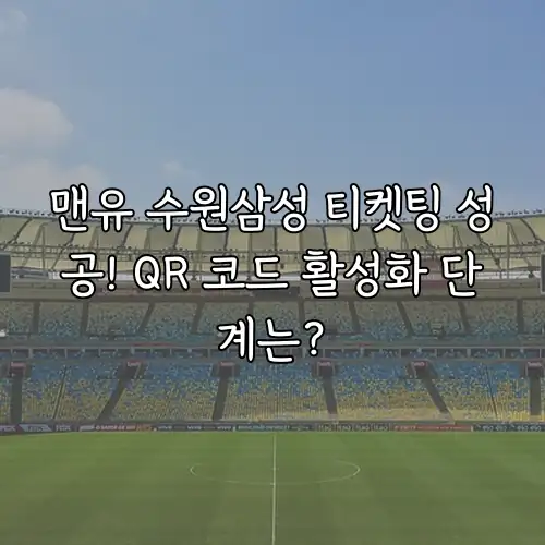 맨유 수원삼성 티켓팅 성공! QR 코드 활성화 단계는?
