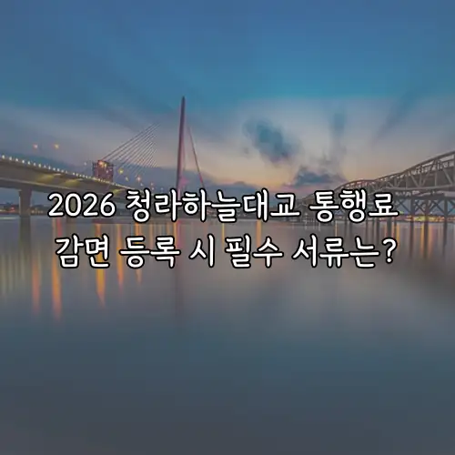 2026 청라하늘대교 통행료 감면 등록 시 필수 서류는?