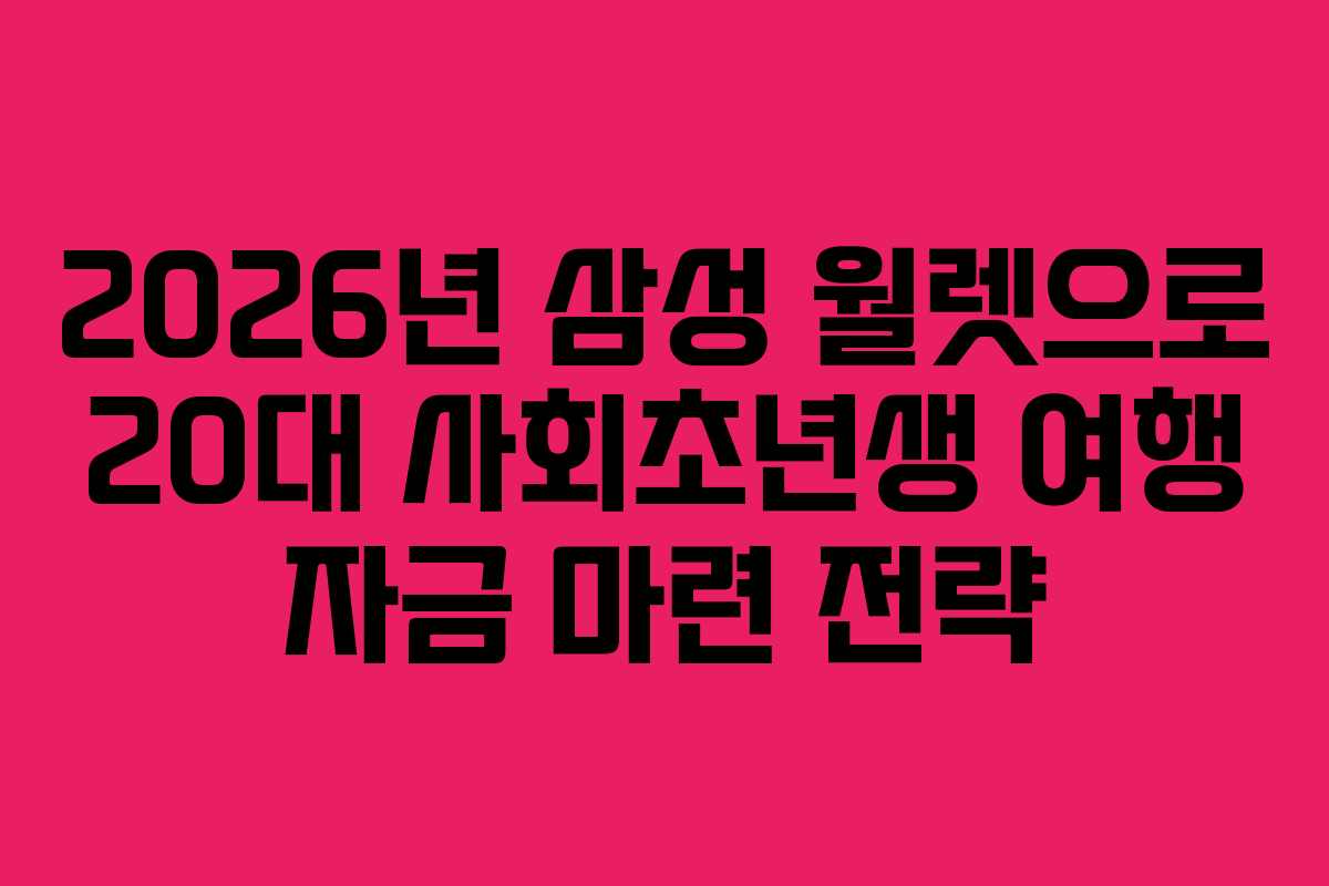 2026년 삼성 월렛으로 20대 사회초년생 여행 자금 마련 전략