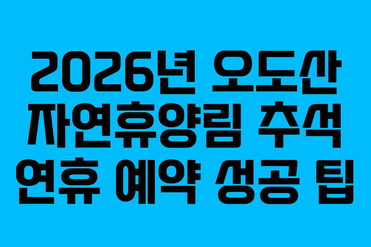 2026년 오도산 자연휴양림 추석 연휴 예약 성공 팁