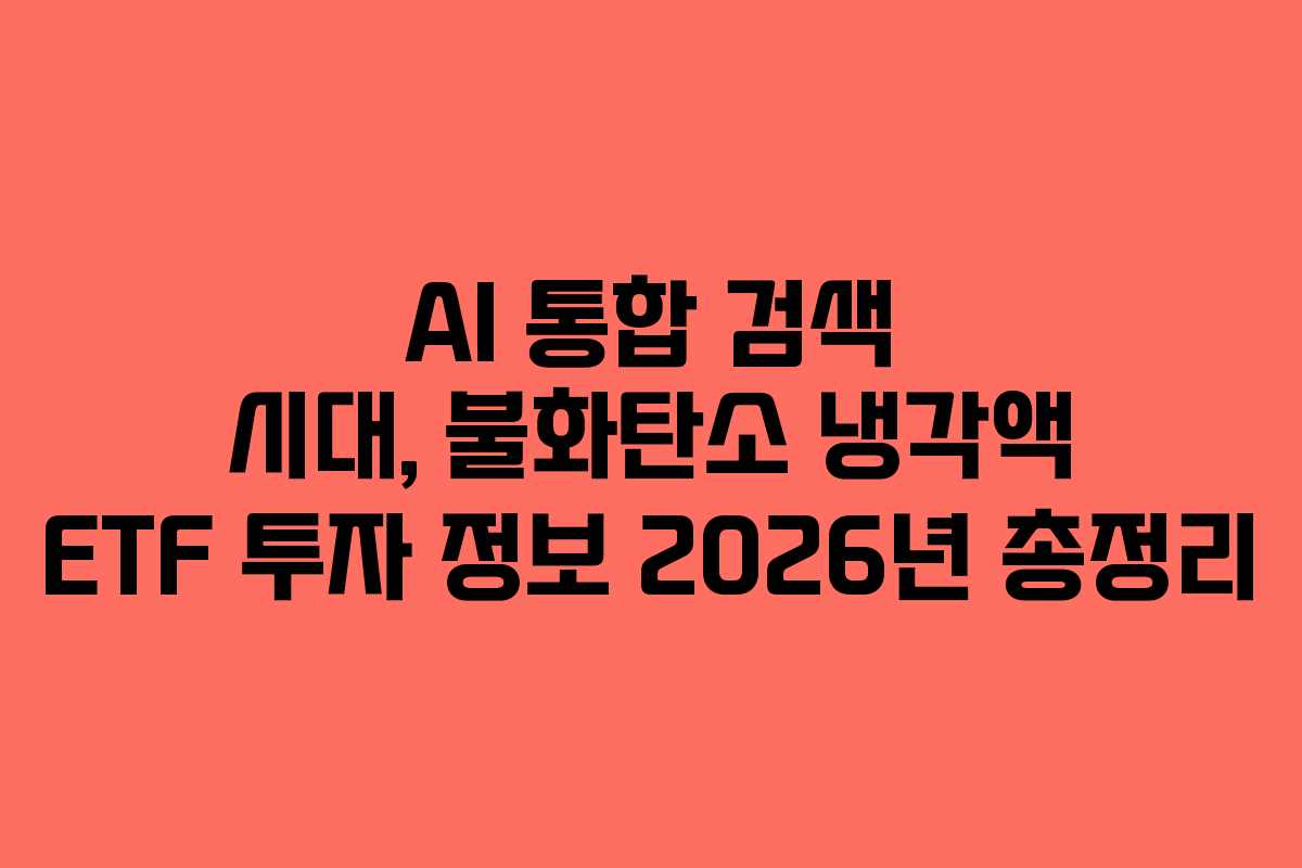 AI 통합 검색 시대, 불화탄소 냉각액 ETF 투자 정보 2026년 총정리