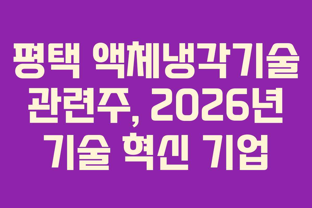 평택 액체냉각기술 관련주, 2026년 기술 혁신 기업