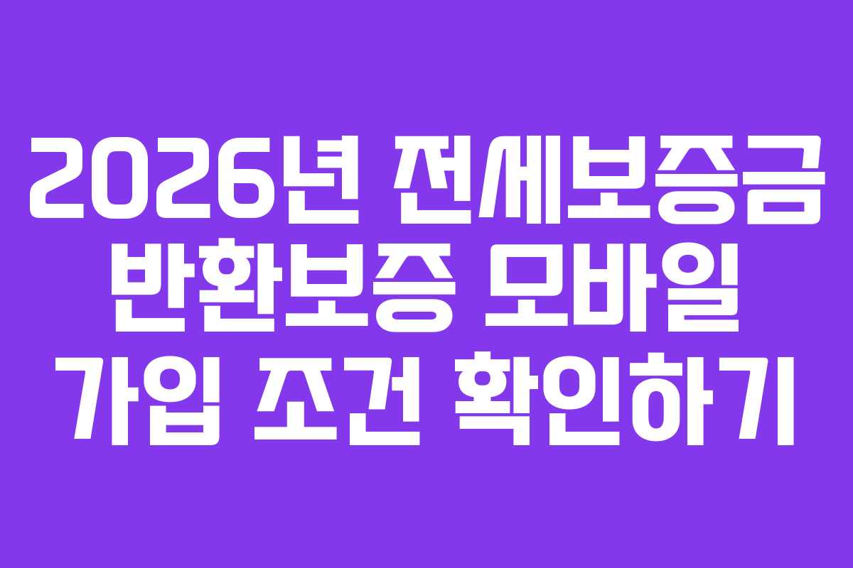2026년 전세보증금 반환보증 모바일 가입 조건 확인하기