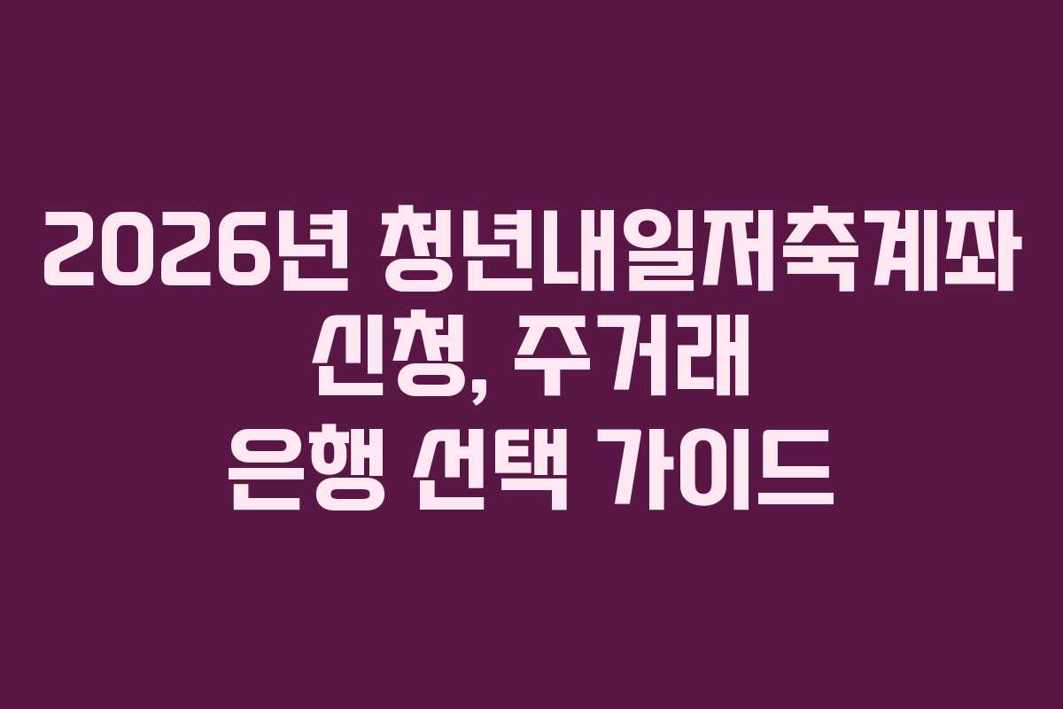 2026년 청년내일저축계좌 신청, 주거래 은행 선택 가이드
