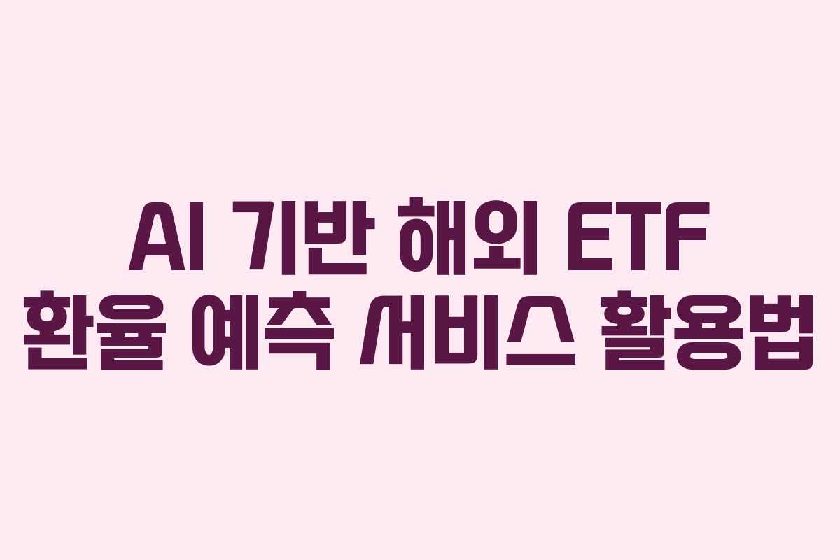 AI 기반 해외 ETF 환율 예측 서비스 활용법