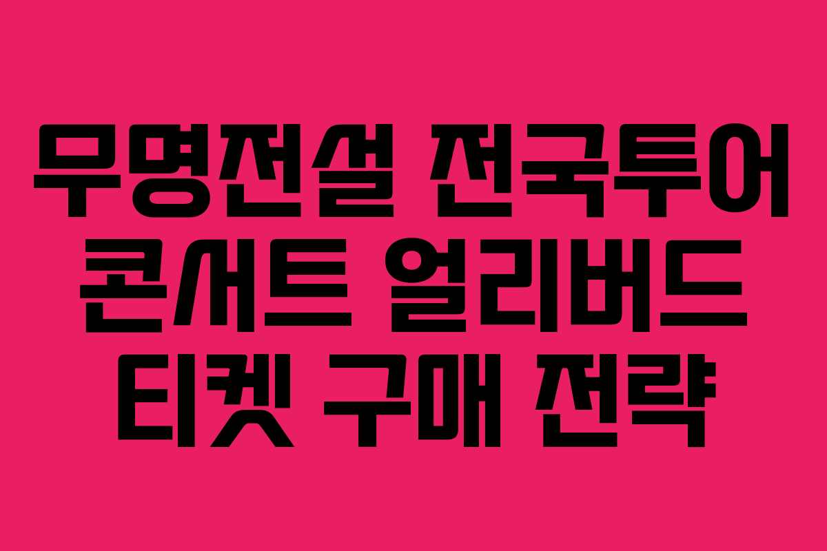 무명전설 전국투어 콘서트 얼리버드 티켓 구매 전략
