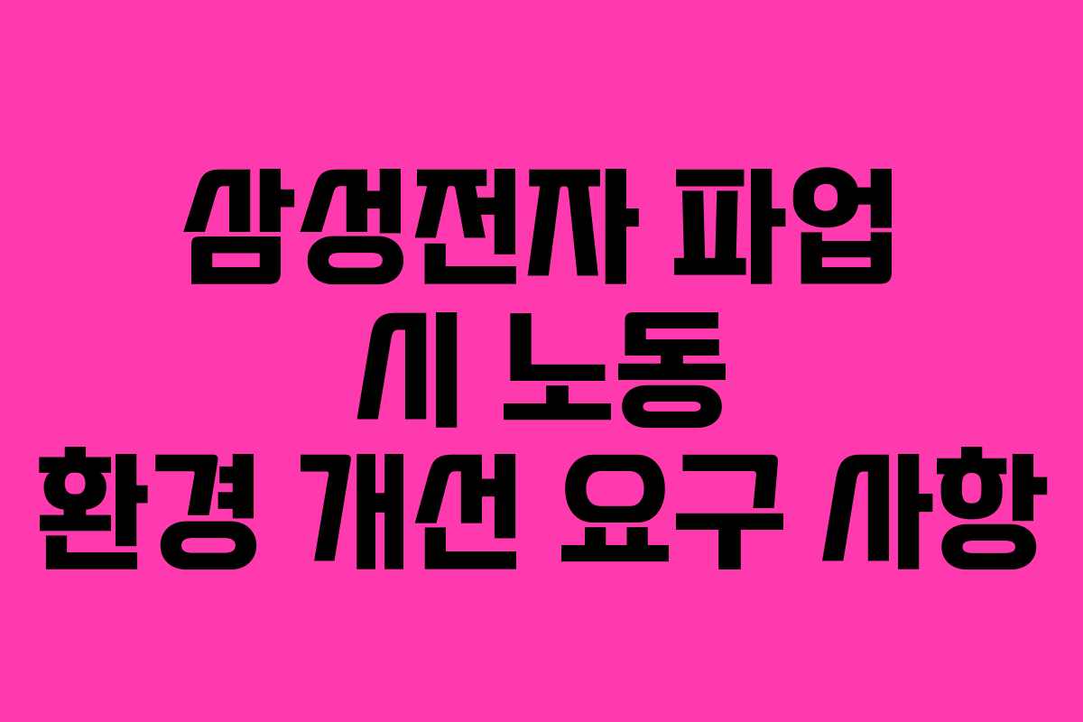 삼성전자 파업 시 노동 환경 개선 요구 사항