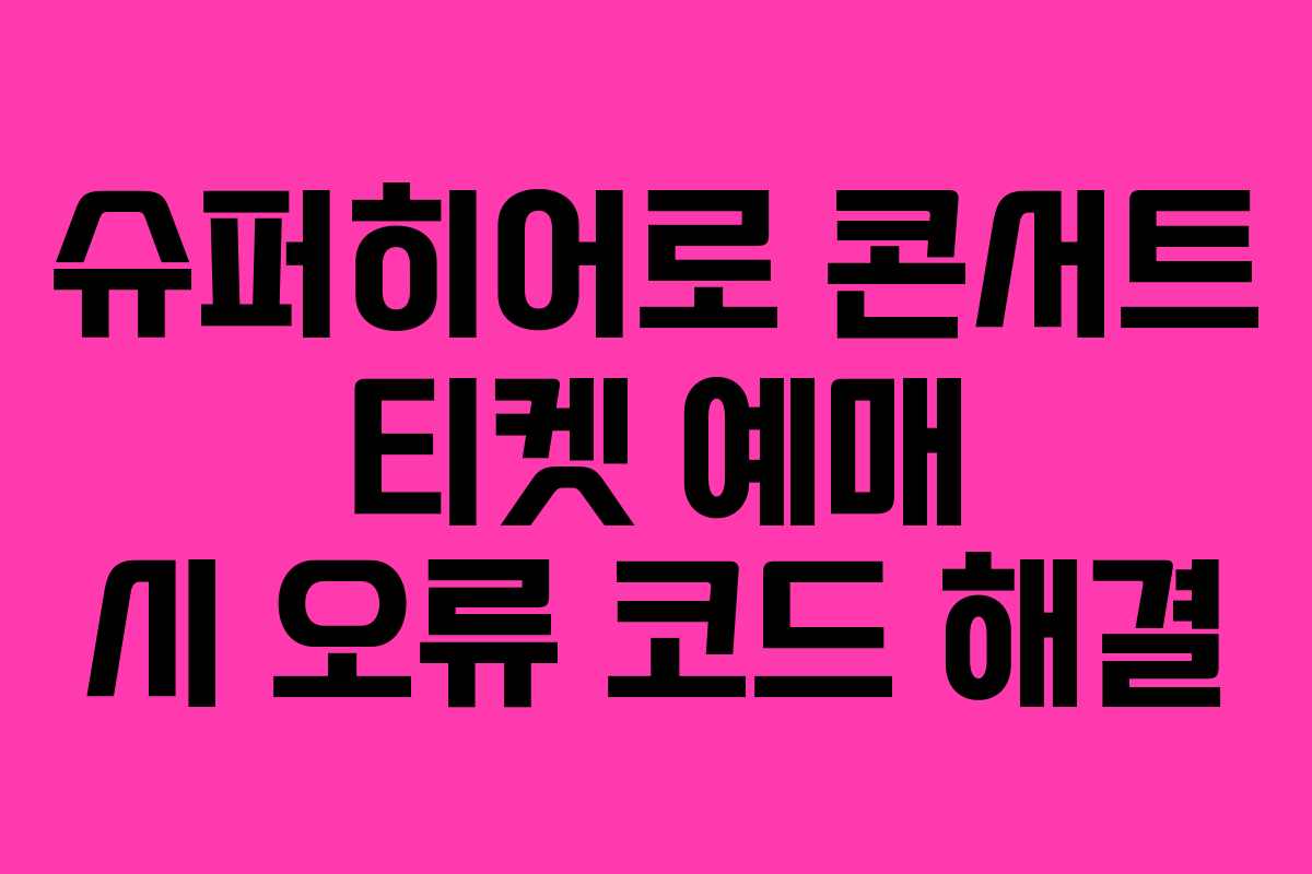 슈퍼히어로 콘서트 티켓 예매 시 오류 코드 해결