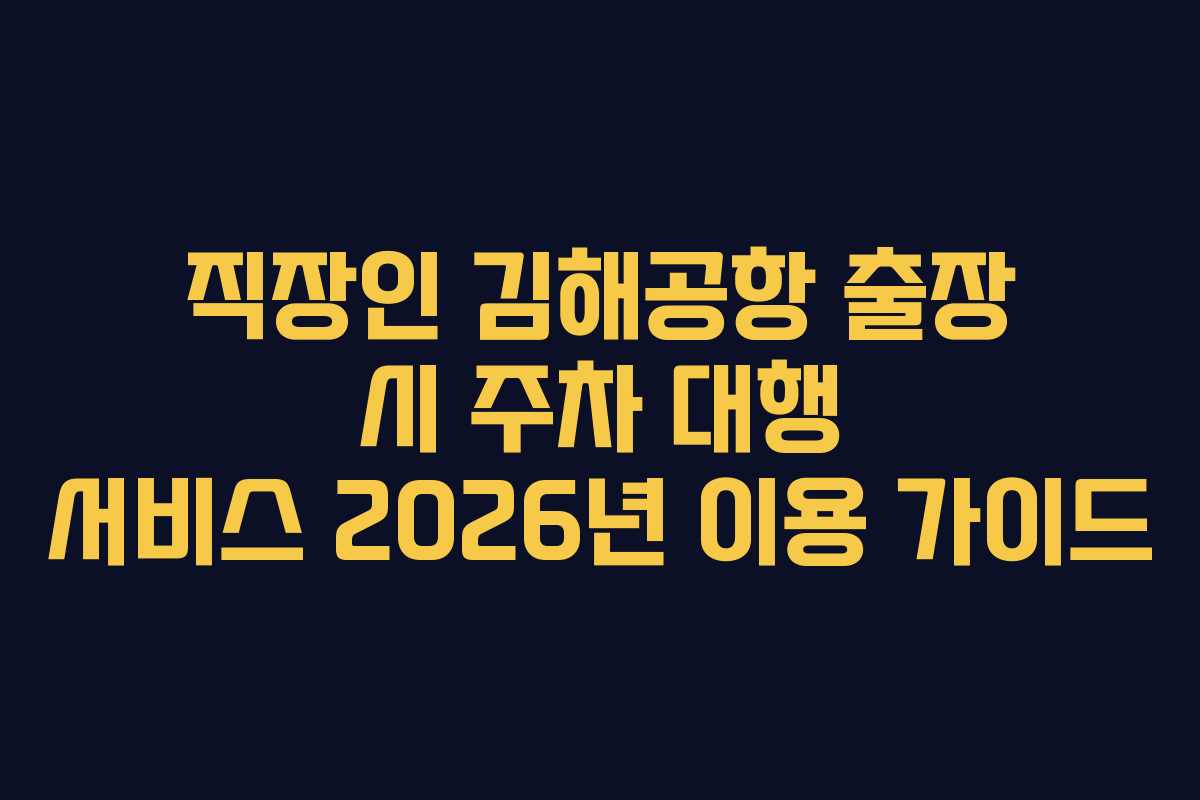 직장인 김해공항 출장 시 주차 대행 서비스 2026년 이용 가이드