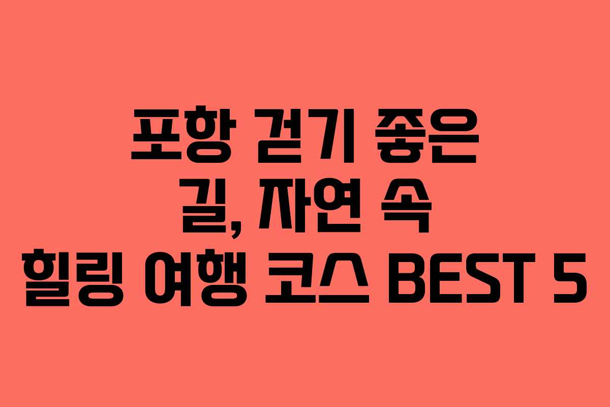 포항 걷기 좋은 길, 자연 속 힐링 여행 코스 BEST 5