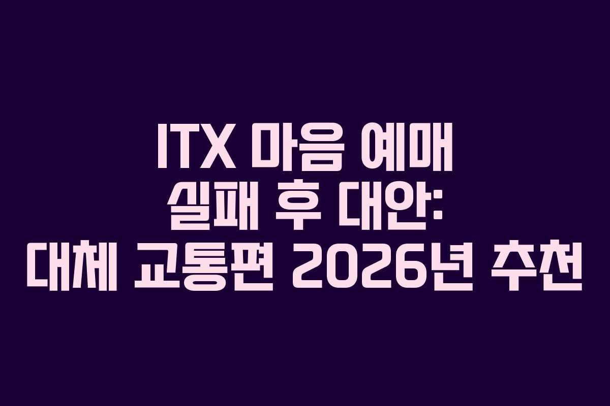 ITX 마음 예매 실패 후 대안: 대체 교통편 2026년 추천